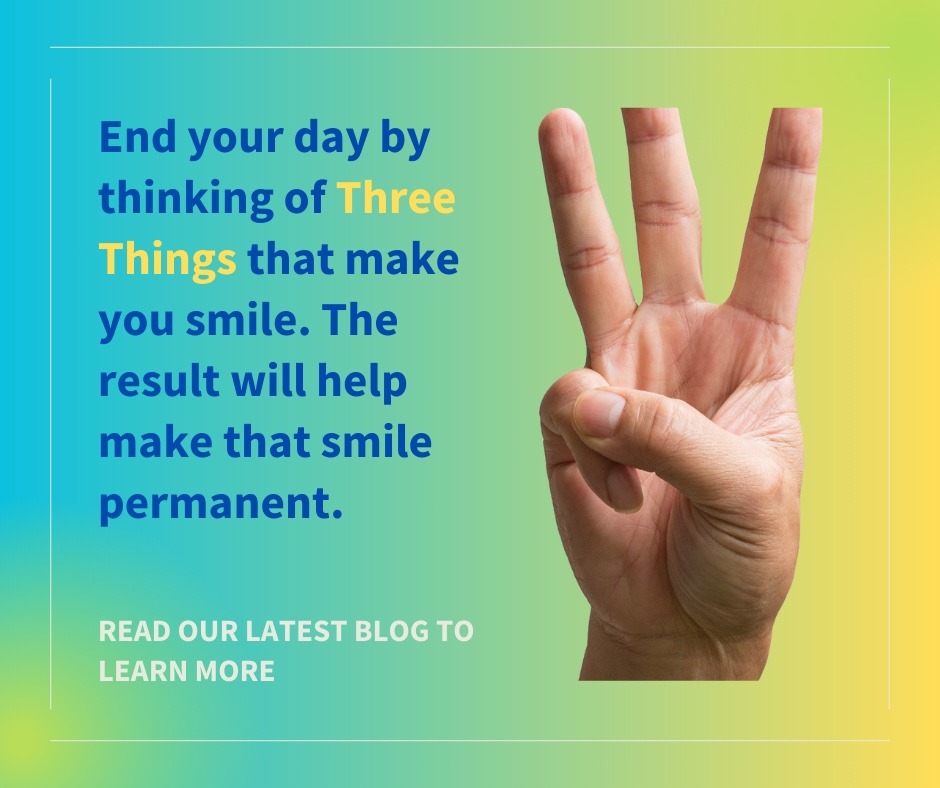 Photo shows a hand with three fingers. Copy reads: End your day by thinking of three things that make you smile. The result will help make that smile permanent. Read Our Latest Blog